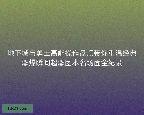 地下城与勇士高能操作盘点带你重温经典燃爆瞬间超燃团本名场面全纪录