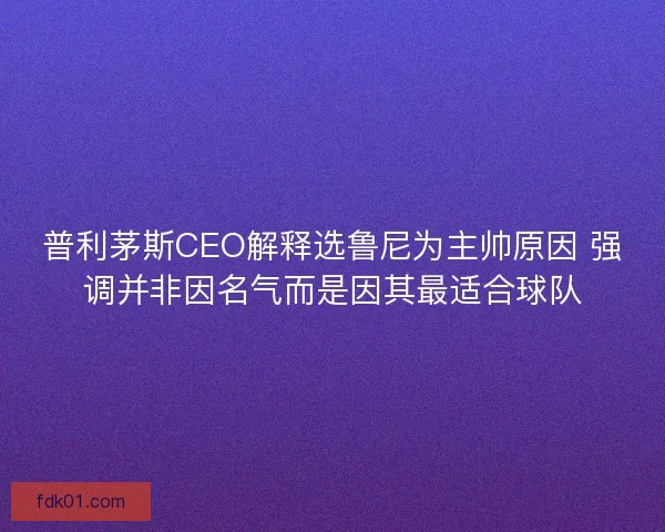 普利茅斯CEO解释选鲁尼为主帅原因 强调并非因名气而是因其最适合球队