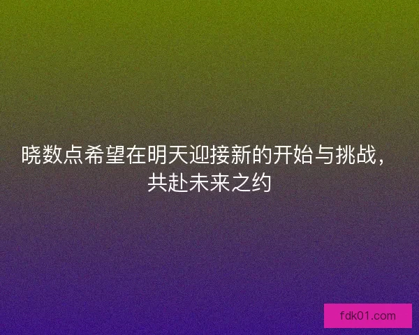 晓数点希望在明天迎接新的开始与挑战，共赴未来之约