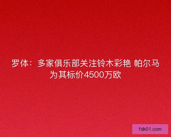 罗体：多家俱乐部关注铃木彩艳 帕尔马为其标价4500万欧