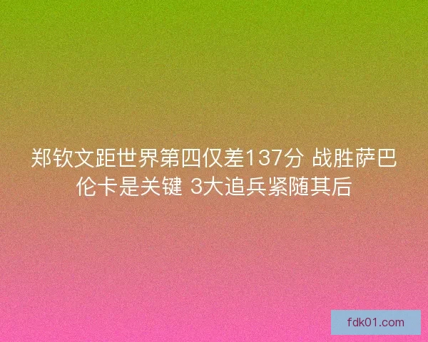 郑钦文距世界第四仅差137分 战胜萨巴伦卡是关键 3大追兵紧随其后